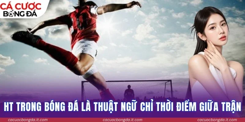 HT trong bóng đá là thuật ngữ chỉ thời điểm giữa trận