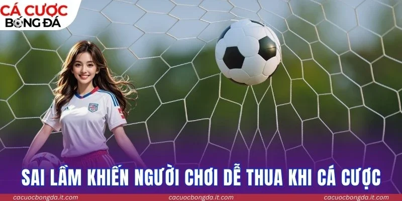 Sai lầm phổ biến khiến người chơi dễ thua khi cá cược