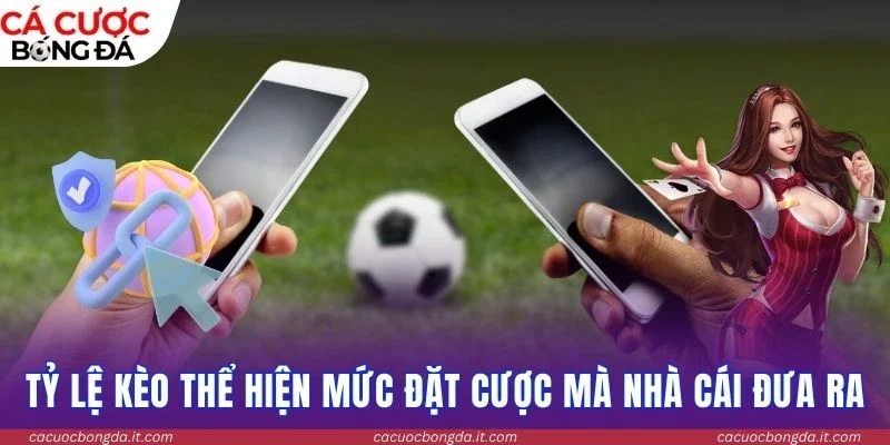 Tỷ lệ kèo thể hiện mức đặt cược mà nhà cái đưa ra