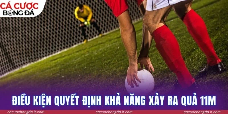 Điều kiện quyết định khả năng xảy ra quả 11m