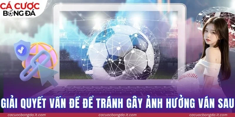 Giải quyết vấn đề để tránh gây ảnh hưởng ván sau