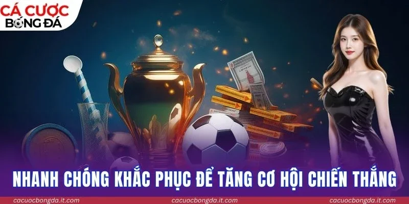 Nhanh chóng khắc phục để tăng cơ hội chiến thắng