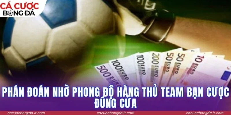 Phán đoán nhờ phong độ hàng thủ team bạn cược đúng cửa