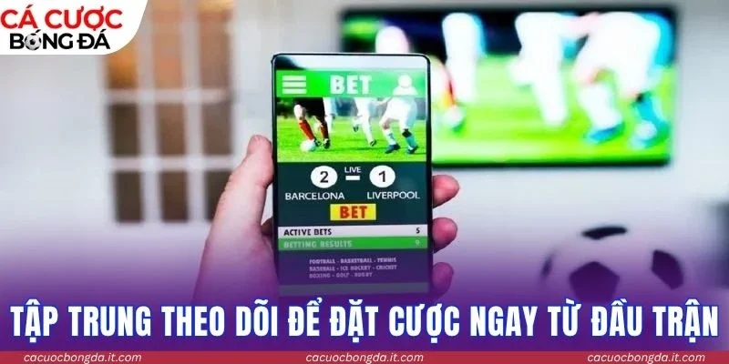 Tập trung theo dõi để đặt cược ngay từ đầu trận