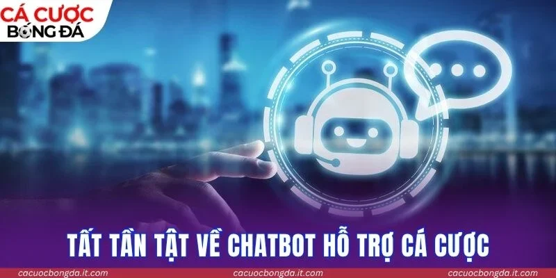 Tất tần tật về Chatbot hỗ trợ cá cược 