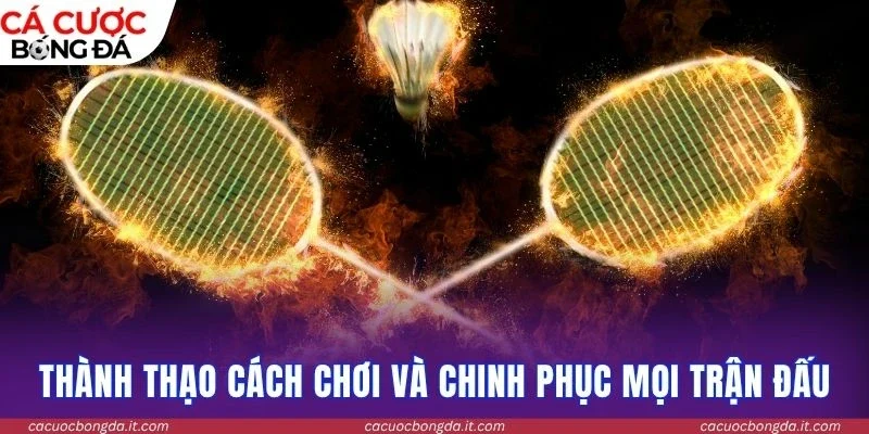 Thành thạo cách chơi hiệu quả và chinh phục mọi trận đấu