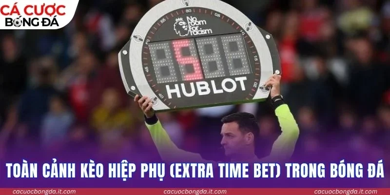Toàn cảnh kèo hiệp phụ (Extra Time Bet) trong bóng đá