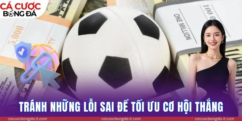 Tránh những lỗi sai để tối ưu cơ hội thắng