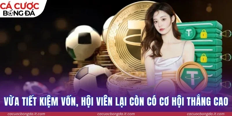 Vừa tiết kiệm vốn, hội viên lại còn có cơ hội thắng cao